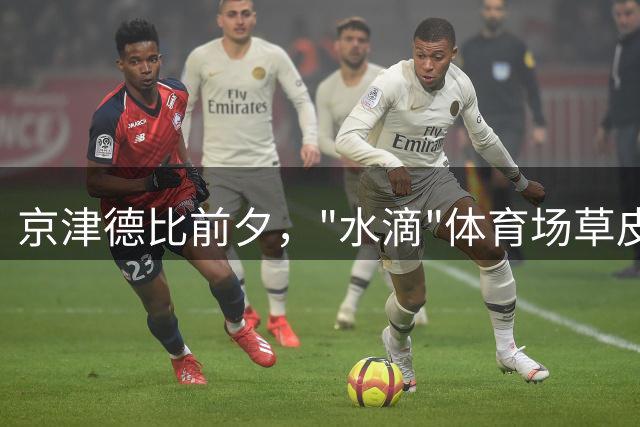 京津德比前夕，"水滴"体育场草皮升级备战