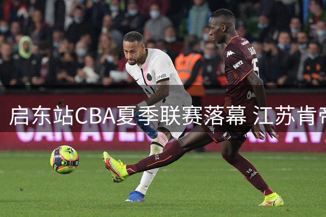 启东站CBA夏季联赛落幕 江苏肯帝亚力克青岛队完美收官