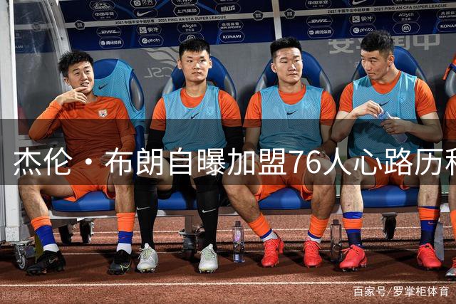 杰伦·布朗自曝加盟76人心路历程：被逆转方变队友的奇妙体验