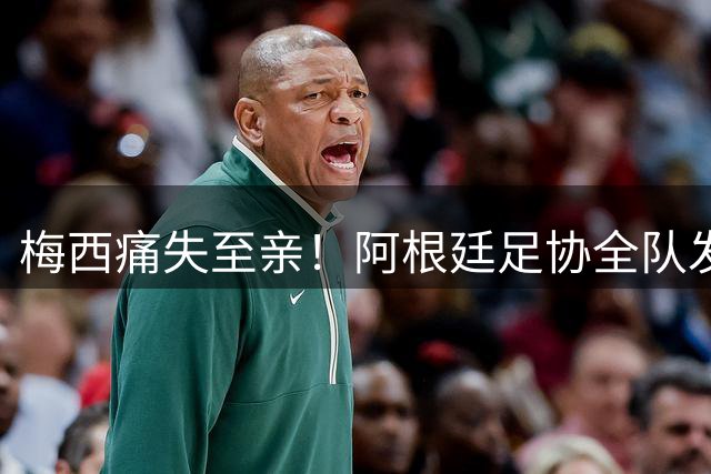 梅西痛失至亲！阿根廷足协全队发声悼念队长父亲豪尔赫