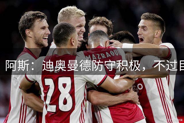 阿斯：迪奥曼德防守积极，不过目前突破时缺乏运气和灵气