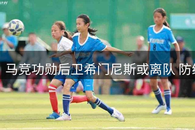 马竞功勋后卫希门尼斯或离队 防线拥挤促阵容调整
